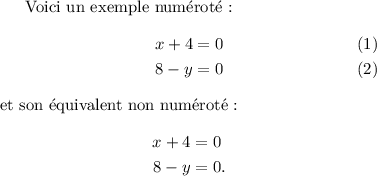 
\documentclass{article}
\usepackage[body={8cm,8cm}]{geometry}
\usepackage{lmodern}
\usepackage{mathtools}
\pagestyle{empty}
\begin{document}
Voici un exemple numéroté~:
\begin{align}
   x + 4 & =  0 \\
   8 - y & =  0
\end{align}
et son équivalent non numéroté~:
\begin{align*}
   x + 4 & =  0 \\
   8 - y & =  0.
\end{align*}
\end{document}
