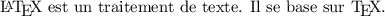 
\documentclass{article}
  \usepackage{xspace}
  \pagestyle{empty}
\begin{document}
\LaTeX\xspace est un traitement de texte.
Il se base sur \TeX\xspace.
\end{document}
