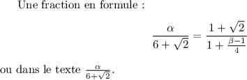 
Une fraction en formule :
\[\frac{\alpha}{6 + \sqrt{2}} = \frac{1+\sqrt{2}}{1+\frac{\beta-1}{4}}\]
ou dans le texte $\frac{\alpha}{6 + \sqrt{2}}$.
