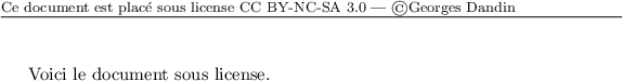 
\documentclass{article}
\usepackage{fancyhdr}
\usepackage[ type={CC}, 
modifier={by-nc-sa}, 
version={3.0},
]{doclicense}
\fancyhf{}
\fancyhead[L]{\footnotesize{Ce document est placé sous license \doclicenseNameRef — \copyright Georges Dandin}}
\begin{document}
\thispagestyle{fancy}
Voici le document sous license.
\end{document}
