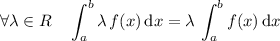 
\documentclass{article}
\usepackage[body={8cm,8cm}]{geometry}
\usepackage{mathtools}
%\usepackage{amssymb}
\pagestyle{empty}
\begin{document}
\[
\forall \lambda \in \mathbb{R} 
\quad
\int _{a}^{b}\lambda \, f(x)
\, \mathrm{d} x 
= 
\lambda \, \int _{a}^{b}f(x)
\, \mathrm{d} x
\]
\end{document}
