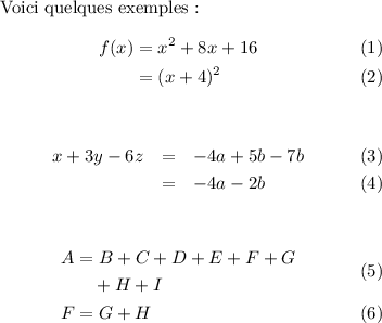 
\documentclass{article}
\usepackage[body={8cm,8cm}]{geometry}
\usepackage{mathtools}
\usepackage{lmodern}
\pagestyle{empty}
\begin{document}
Voici quelques exemples :
\begin{align}
   f(x) & = x^2 + 8x + 16 \\
   & = (x+4)^2
\end{align}

\begin{eqnarray}
   x + 3y - 6z & = & -4a + 5b -7b \\
               & = & -4a - 2b
\end{eqnarray}

\begin{align}
   \begin{split}
      A &= B + C + D + E + F + G \\
      &\quad + H + I
   \end{split} \\
   F &= G + H
\end{align}
\end{document}
