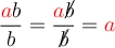 
\documentclass[12pt]{article}
  \usepackage{cancel}
  \usepackage{color}
  \pagestyle{empty}

\newcommand{\red}{\color{red}}

\begin{document}
\[
\frac{ {\red a} b }{ b } =
\frac{ {\red a} \cancel{b} }{ \cancel{b} }
= {\red a}
\]
\end{document}
