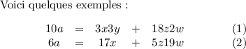 
\documentclass{article}
\usepackage[body={8cm,8cm}]{geometry}
\usepackage{eqnarray}
\usepackage{lmodern}
\pagestyle{empty}
\begin{document}
Voici quelques exemples :
\begin{equationarray}{ccccc}
  10a & = & 3x  3y & + & 18z  2w \\
   6a & = & 17x    & + &  5z 19w
\end{equationarray}
\end{document}
