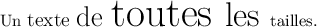 
\documentclass{article}
  \usepackage{lmodern}
  \usepackage{relsize}
  \pagestyle{empty}
\begin{document}
Un \relsize{1}texte \relsize{2}de \relsize{3}%
toutes \relsize{-1}les \relsize{-4}tailles.
\end{document}
