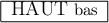 
\begin{tabular}{|l|}
   \hline
   {\large HAUT} bas \\
   \hline
\end{tabular}
