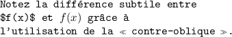 
\documentclass{article}
  \usepackage{alltt}
  \usepackage[french]{babel}
  \pagestyle{empty}

\begin{document}
\begin{alltt}
 Notez la différence subtile entre 
 $f(x)$ et \(f(x)\) grâce à
 l'utilisation de la \og{}contre-oblique\fg.
\end{alltt}
\end{document}
