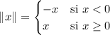 
\documentclass{article}
\usepackage[body={8cm,8cm}]{geometry}
\usepackage{lmodern}
\usepackage{mathtools}
\pagestyle{empty}
\begin{document}
\begin{equation*}
  \|x\|=
     \begin{cases}
        -x & \text{si } x < 0 \\
        x  & \text{si } x \geq 0
     \end{cases}
\end{equation*}
\end{document}
