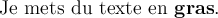 
\documentclass{article}
\usepackage{lmodern}
\pagestyle{empty}

\begin{document}
\large
\newcommand{\gras}[1]{%
  \textbf{#1}%
}

Je mets du texte en \gras{gras}.
\end{document}
