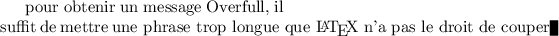 
\documentclass[draft]{article}
  \usepackage[width=6cm]{geometry}
  \usepackage[french]{babel}
  \pagestyle{empty}
  
\begin{document}
pour obtenir un message Overfull, il suffit de mettre
\hbox{une phrase trop longue que \LaTeX{} n'a pas le droit de couper}
\end{document}
