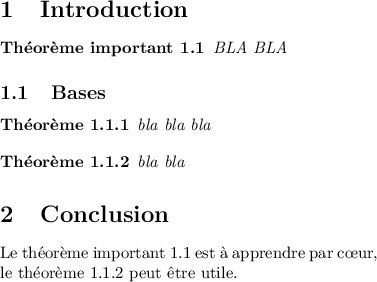 
\documentclass{article}
\usepackage[body={8cm,8cm}]{geometry}
\usepackage{lmodern}
\pagestyle{empty}
\newtheorem{th-imp}%
           {Théorème important}[section]
\newtheorem{th-u}%
           {Théorème}[subsection]
\pagestyle{empty}
\begin{document}
\section{Introduction}
\begin{th-imp} \label{th-AA}
    BLA BLA
\end{th-imp}
\subsection{Bases}

\begin{th-u} \label{th-aaa}
   bla bla bla
\end{th-u}

\begin{th-u}
   bla bla
\end{th-u}

\section{Conclusion}

Le théorème important~1.1
est à apprendre par c\oe{}ur,
le théorème~1.1.2
peut être utile.
\end{document}
