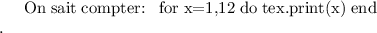 
\documentclass{article}
  \usepackage[width=8cm]{geometry}
  \pagestyle{empty}

\begin{document}
On sait compter:
\directlua{
  for x=1,12 do
    tex.print(x)
  end
}%
.
\end{document}
