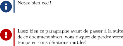 
\documentclass{article}
  \usepackage[width=9cm,height=7cm]{geometry}
  \usepackage{awesomebox}
  \pagestyle{empty}

\begin{document}

\notebox{Notez bien ceci!}
\smallskip

\importantbox{Lisez bien ce paragraphe
avant de passer à la suite de ce document
sinon, vous risquez de perdre votre temps
en considérations inutiles!}
\smallskip

\end{document}
