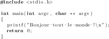 
\documentclass{article}
  \usepackage{lmodern}
  \usepackage{listings}
  \lstset{language=C}
  \pagestyle{empty}

\begin{document}
\begin{lstlisting}
#include <stdio.h>

int main(int argc, char ** argv)
{
  printf("Bonjour tout le monde !\n");
  return 0;
}
\end{lstlisting}
\end{document}
