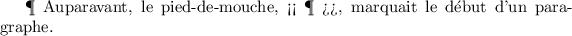 
\documentclass{article}
  \pagestyle{empty}

\begin{document}
\P{} Auparavant, le pied-de-mouche, << \textparagraph{} >>, marquait le début d'un paragraphe.
\end{document}
