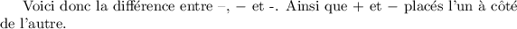 
\documentclass{article}
\pagestyle{empty}
\begin{document}
Voici donc la différence entre --, $-$ et -. Ainsi que + et $-$ placés l'un à côté de l'autre.
\end{document}
