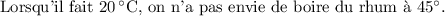 
\documentclass[french]{article}
\usepackage{siunitx}
\usepackage{babel}
\pagestyle{empty}

\begin{document}
Lorsqu'il fait \SI{20}{\celsius}, on n'a pas envie de boire du rhum à \ang{45}.
\end{document}
