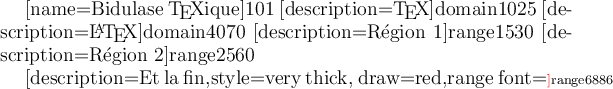 
\documentclass{article}
  \usepackage[domains]{pgfmolbio}
  \usetikzlibrary{decorations.pathreplacing}
  \pagestyle{empty}
\begin{document}
\large
\begin{pmbdomains}[name=Bidulase \TeX ique]{101}
  \addfeature[description={\TeX}]{domain}{10}{25}
  \addfeature[description={\LaTeX}]{domain}{40}{70}
  \addfeature[description=Région 1]{range}{15}{30}
  \addfeature[description=Région 2]{range}{25}{60}

  \addfeature[description=Et la fin,%
              style={very thick, draw=red},%
              range font=\footnotesize\textcolor{red}]{range}{68}{86}
\end{pmbdomains}
\end{document}
