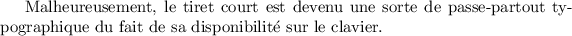 
\documentclass{article}
\pagestyle{empty}
\begin{document}
Malheureusement, le tiret court est devenu une sorte de passe-partout typographique du fait de sa disponibilité sur le clavier.
\end{document}
