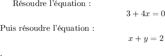 
Résoudre l'équation~: \[ 3 + 4 x = 0\]
Puis résoudre l'équation~: 
\begin{displaymath}x+y=2 
\end{displaymath}.
