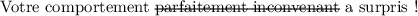 
\documentclass{article}
  \usepackage{soul}
  \usepackage{lmodern}
  \pagestyle{empty}

\begin{document}
Votre comportement \st{parfaitement inconvenant} a surpris !
\end{document}
