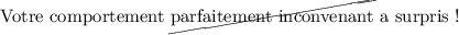 
\documentclass{article}
  \usepackage{cancel}
  \usepackage{lmodern}
  \pagestyle{empty}

\begin{document}
Votre comportement \cancel{parfaitement inconvenant} a surpris !
\end{document}
