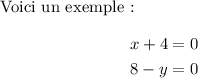 
\documentclass{article}
\usepackage[body={8cm,8cm}]{geometry}
\usepackage{lmodern}
\usepackage{mathtools}
\pagestyle{empty}
\begin{document}
Voici un exemple~:
\begin{align*}
   x + 4 & =  0 \\
   8 - y & =  0
\end{align*}
\end{document}
