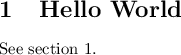 
\documentclass{article}
\pagestyle{empty}
\begin{document}
\section{Hello World}
\label{sec_hello}
See section 1.
\end{document}

